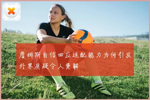 詹姆斯自信回应适配能力为何引发外界质疑令人费解