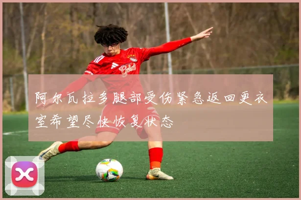 阿尔瓦拉多腿部受伤紧急返回更衣室希望尽快恢复状态