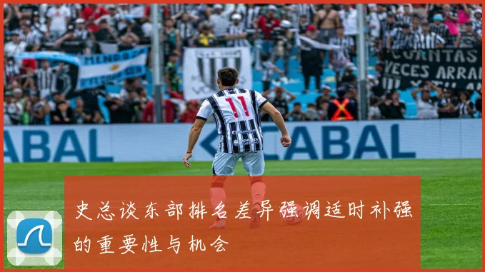 史总谈东部排名差异强调适时补强的重要性与机会