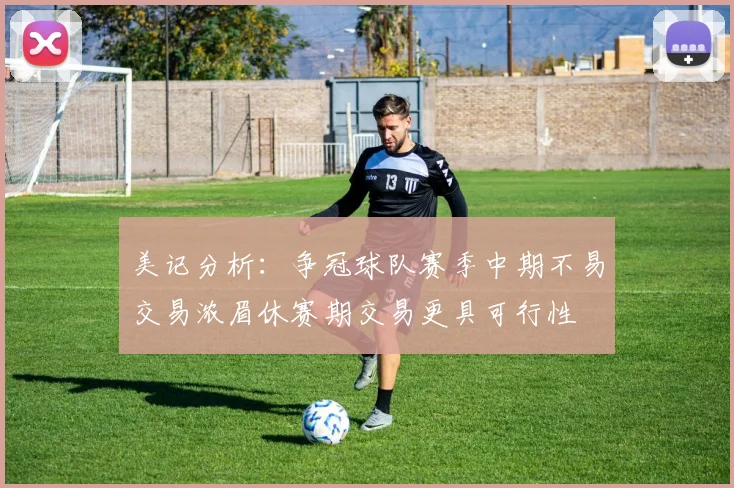 美记分析：争冠球队赛季中期不易交易浓眉休赛期交易更具可行性