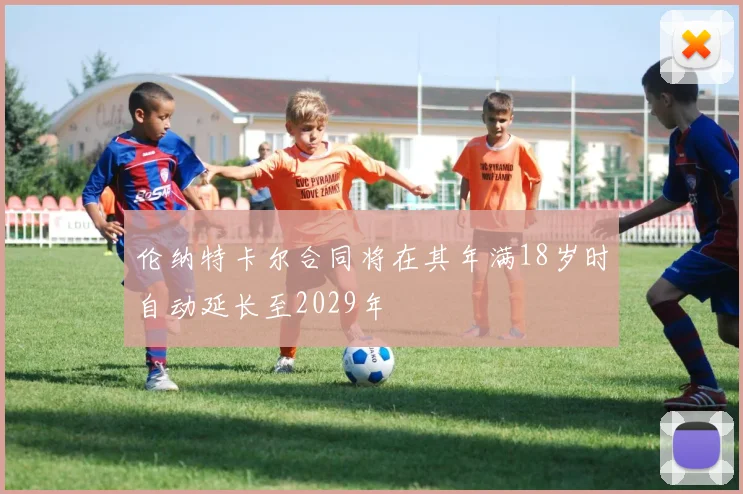 伦纳特卡尔合同将在其年满18岁时自动延长至2029年