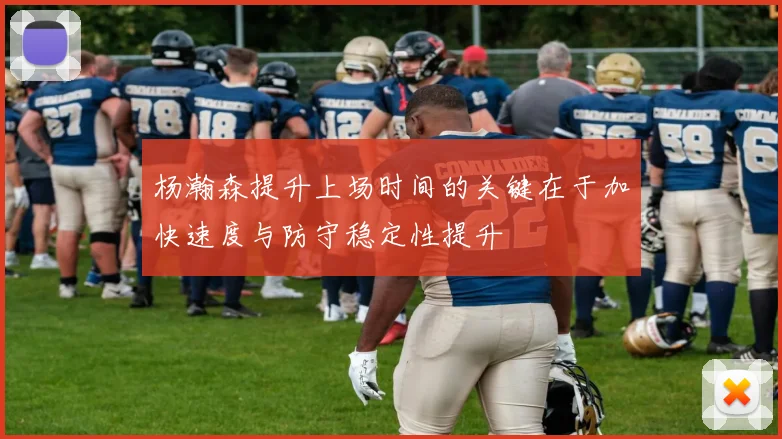 杨瀚森提升上场时间的关键在于加快速度与防守稳定性提升