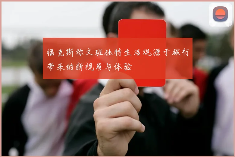 福克斯称文班独特生活观源于旅行带来的新视角与体验