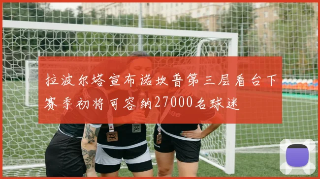 拉波尔塔宣布诺坎普第三层看台下赛季初将可容纳27000名球迷