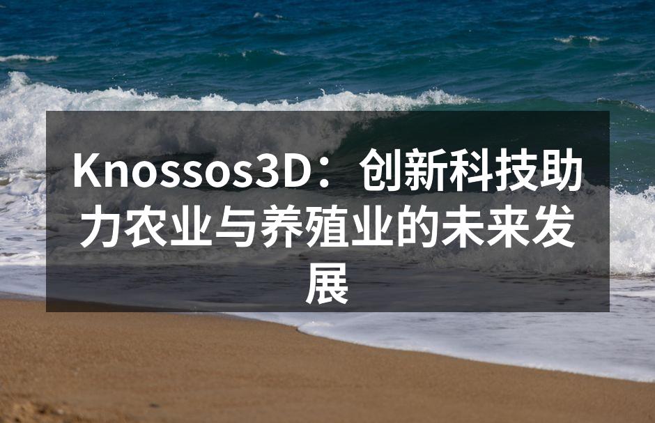 Knossos3D：创新科技助力农业与养殖业的未来发展