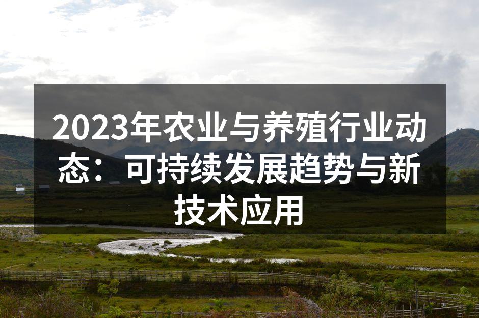 2023年农业与养殖行业动态：可持续发展趋势与新技术应用
