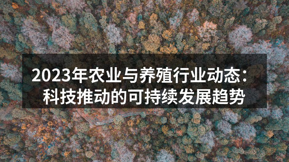 2023年农业与养殖行业动态：科技推动的可持续发展趋势