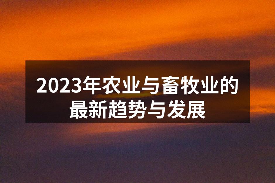 2023年农业与畜牧业的最新趋势与发展
