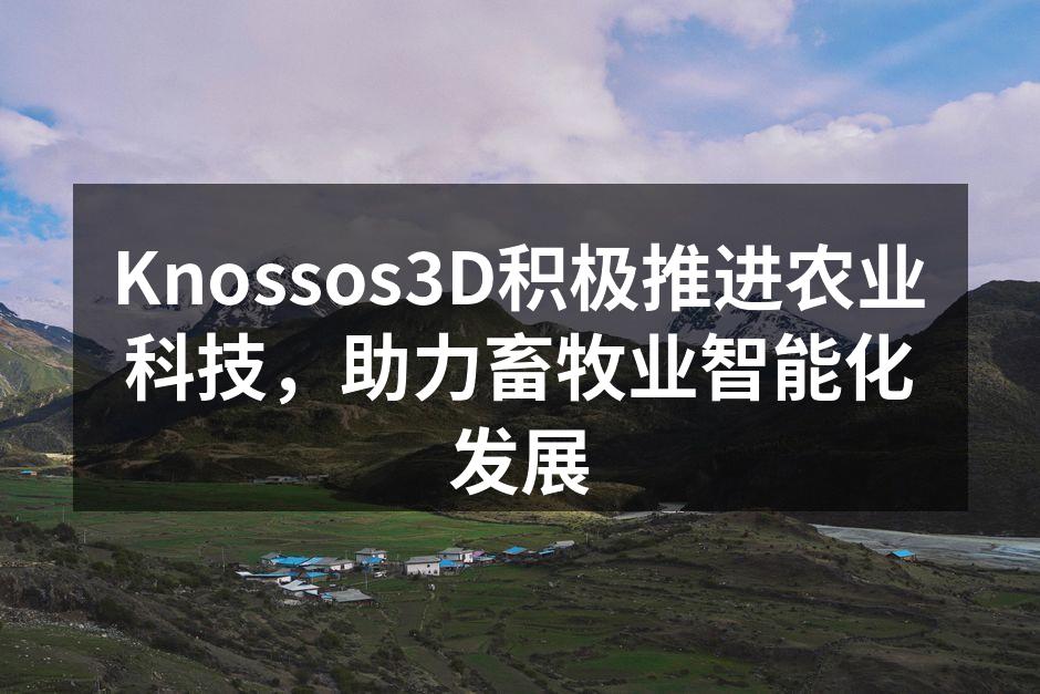 Knossos3D积极推进农业科技，助力畜牧业智能化发展